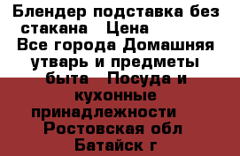 Блендер подставка без стакана › Цена ­ 1 500 - Все города Домашняя утварь и предметы быта » Посуда и кухонные принадлежности   . Ростовская обл.,Батайск г.